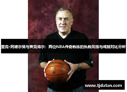 里克·阿德尔曼与麦克海尔：两位NBA传奇教练的执教风格与成就对比分析