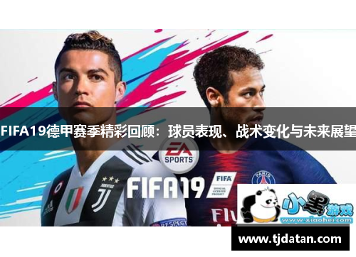 FIFA19德甲赛季精彩回顾：球员表现、战术变化与未来展望