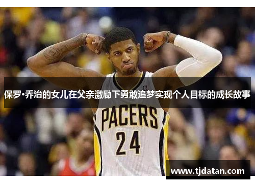 保罗·乔治的女儿在父亲激励下勇敢追梦实现个人目标的成长故事