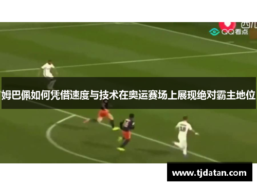 姆巴佩如何凭借速度与技术在奥运赛场上展现绝对霸主地位