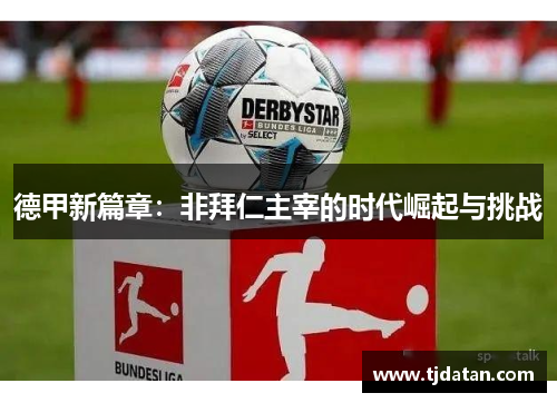 德甲新篇章：非拜仁主宰的时代崛起与挑战
