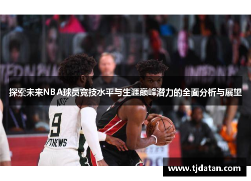 探索未来NBA球员竞技水平与生涯巅峰潜力的全面分析与展望