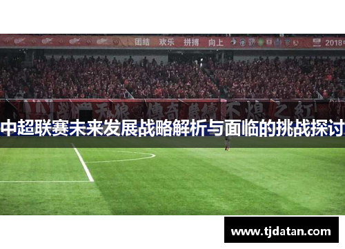 中超联赛未来发展战略解析与面临的挑战探讨