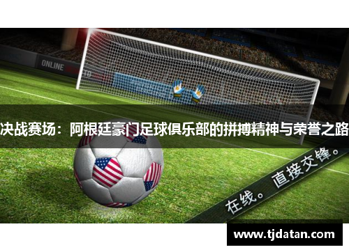 决战赛场：阿根廷豪门足球俱乐部的拼搏精神与荣誉之路