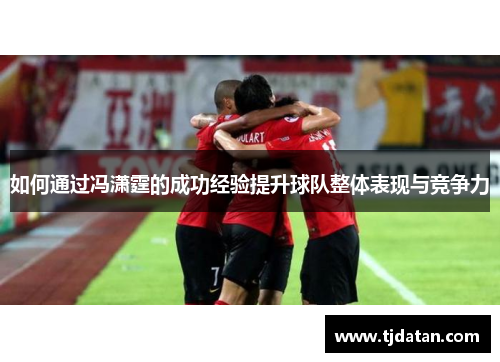 如何通过冯潇霆的成功经验提升球队整体表现与竞争力