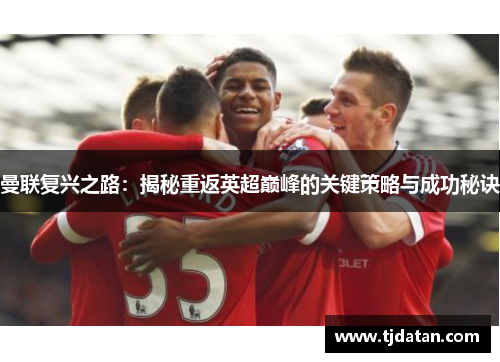 曼联复兴之路：揭秘重返英超巅峰的关键策略与成功秘诀