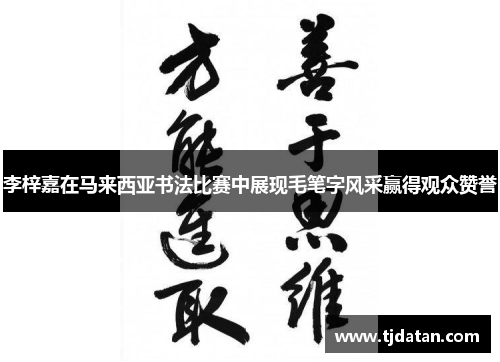 李梓嘉在马来西亚书法比赛中展现毛笔字风采赢得观众赞誉