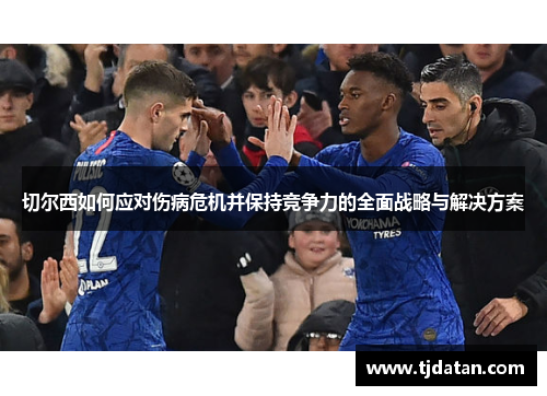 切尔西如何应对伤病危机并保持竞争力的全面战略与解决方案