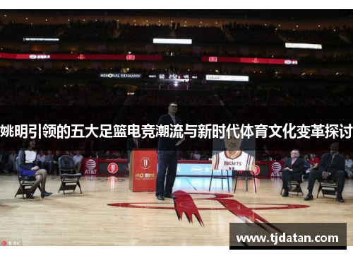 姚明引领的五大足篮电竞潮流与新时代体育文化变革探讨