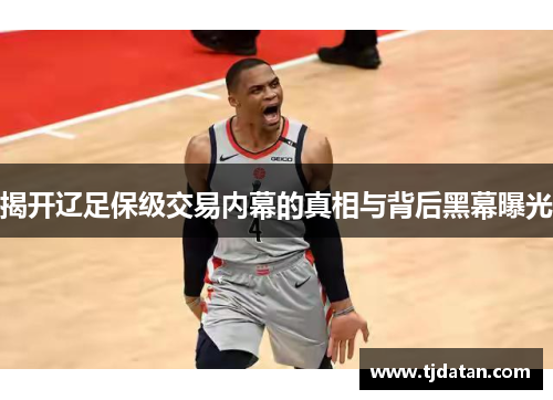揭开辽足保级交易内幕的真相与背后黑幕曝光