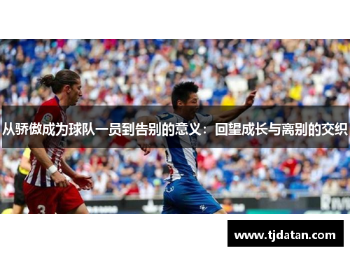 从骄傲成为球队一员到告别的意义：回望成长与离别的交织