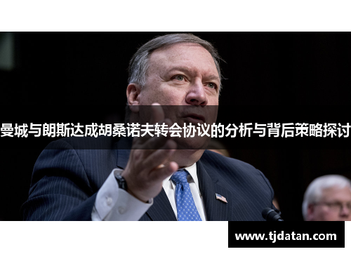 曼城与朗斯达成胡桑诺夫转会协议的分析与背后策略探讨