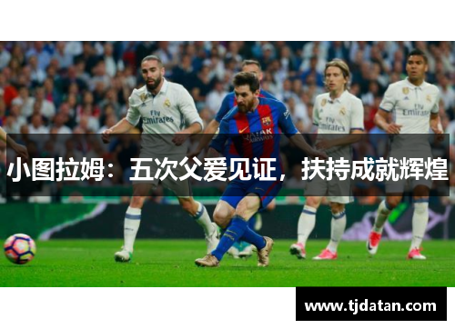 小图拉姆：五次父爱见证，扶持成就辉煌