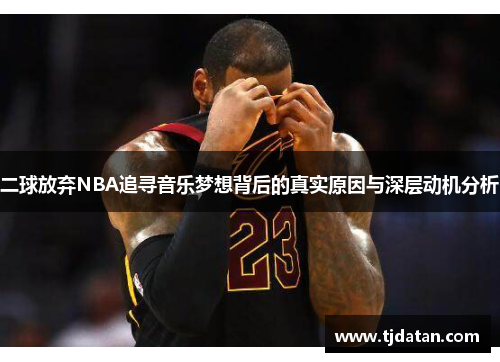 二球放弃NBA追寻音乐梦想背后的真实原因与深层动机分析