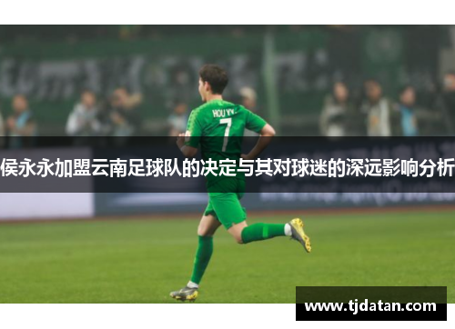 侯永永加盟云南足球队的决定与其对球迷的深远影响分析