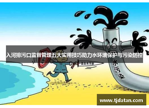 入河排污口监督管理五大实用技巧助力水环境保护与污染防控