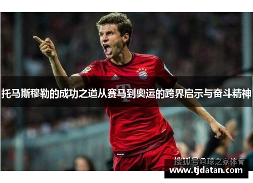 托马斯穆勒的成功之道从赛马到奥运的跨界启示与奋斗精神