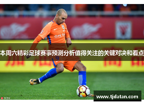本周六精彩足球赛事预测分析值得关注的关键对决和看点