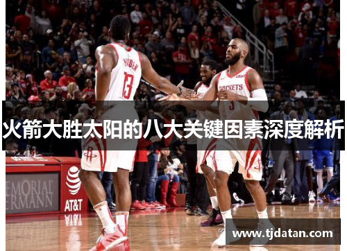 火箭大胜太阳的八大关键因素深度解析