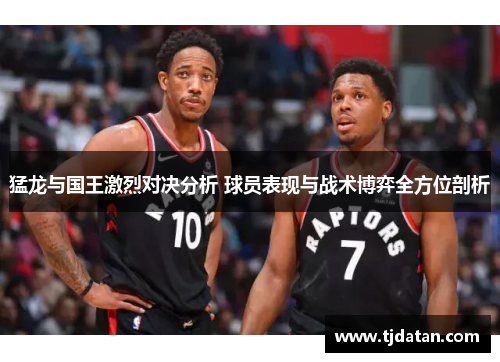 猛龙与国王激烈对决分析 球员表现与战术博弈全方位剖析