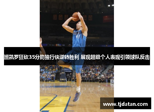 班凯罗狂砍35分助独行侠逆转胜利 展现超级个人表现引领球队反击