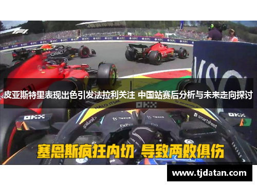 皮亚斯特里表现出色引发法拉利关注 中国站赛后分析与未来走向探讨