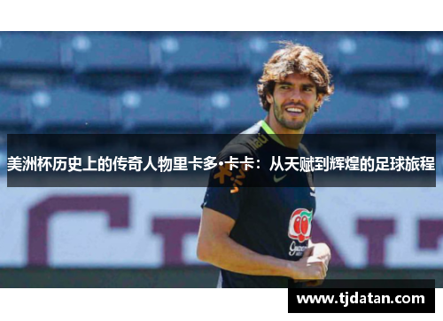 美洲杯历史上的传奇人物里卡多·卡卡：从天赋到辉煌的足球旅程