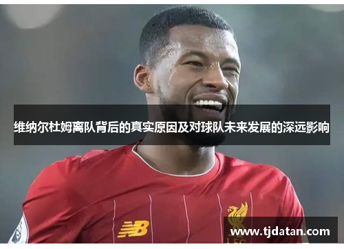维纳尔杜姆离队背后的真实原因及对球队未来发展的深远影响