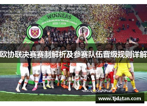 欧协联决赛赛制解析及参赛队伍晋级规则详解 欧协联决赛赛制解析及参赛队伍晋级规则详解