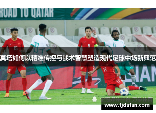 莫塔如何以精准传控与战术智慧塑造现代足球中场新典范 莫塔如何以精准传控与战术智慧塑造现代足球中场新典范