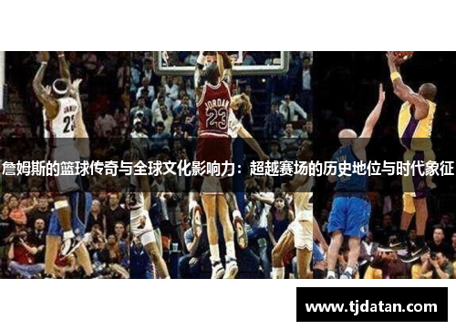 詹姆斯的篮球传奇与全球文化影响力：超越赛场的历史地位与时代象征