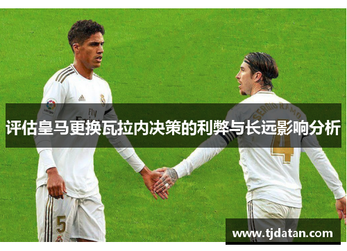 评估皇马更换瓦拉内决策的利弊与长远影响分析